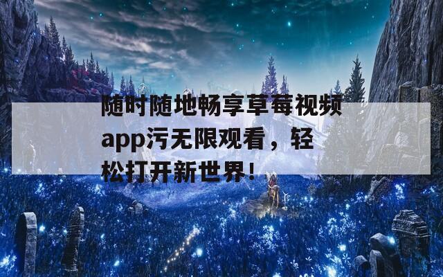 隨時隨地暢享草莓視頻app污無限觀看，輕松打開新世界！