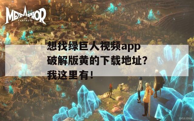 想找綠巨人視頻app破解版黃的下載地址？我這里有！