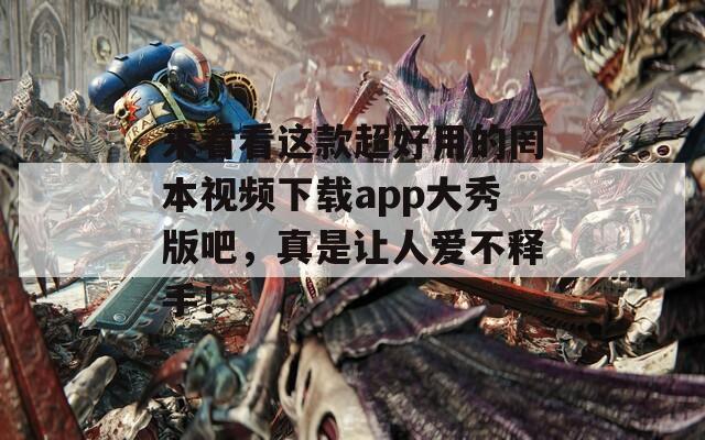 來看看這款超好用的罔本視頻下載app大秀版吧，真是讓人愛不釋手！