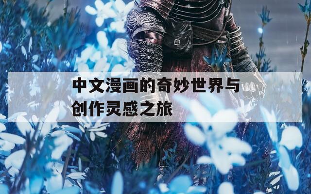 中文漫畫的奇妙世界與創(chuàng)作靈感之旅