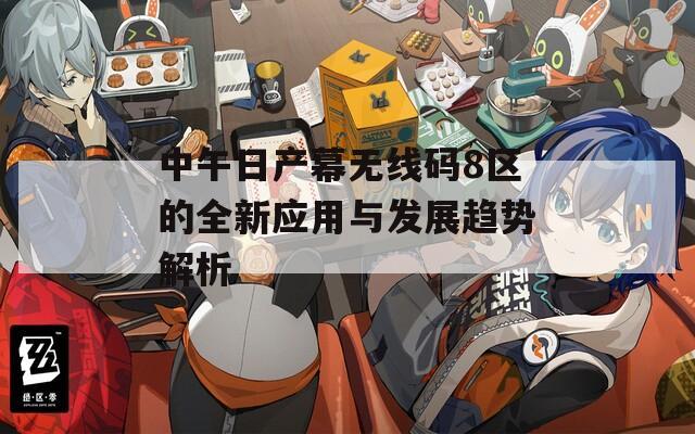 中午日產(chǎn)幕無(wú)線碼8區(qū)的全新應(yīng)用與發(fā)展趨勢(shì)解析