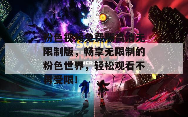粉色視頻免費版高清無限制版，暢享無限制的粉色世界，輕松觀看不再受限！