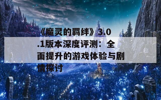 《魔靈的羈絆》3.0.1版本深度評(píng)測(cè)：全面提升的游戲體驗(yàn)與劇情探討
