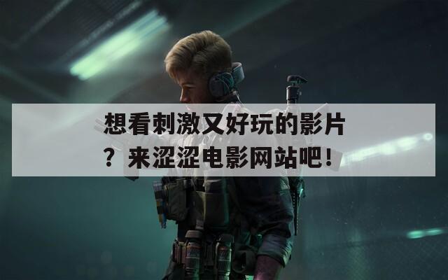 想看刺激又好玩的影片？來澀澀電影網(wǎng)站吧！