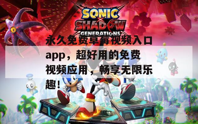 永久免費(fèi)草莓視頻入口app，超好用的免費(fèi)視頻應(yīng)用，暢享無限樂趣！