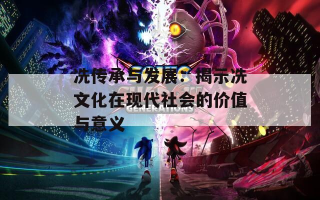 冼傳承與發(fā)展：揭示冼文化在現代社會的價值與意義