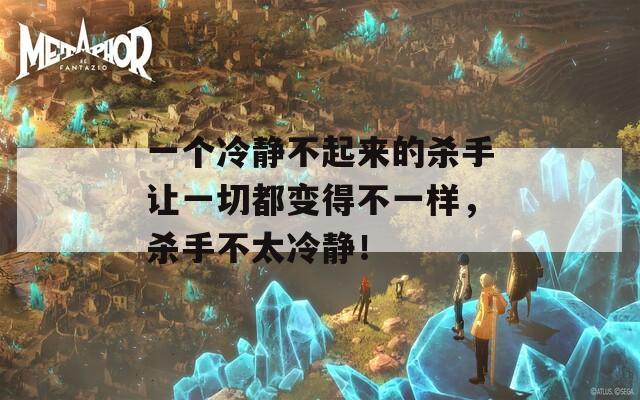 一個冷靜不起來的殺手讓一切都變得不一樣，殺手不太冷靜！