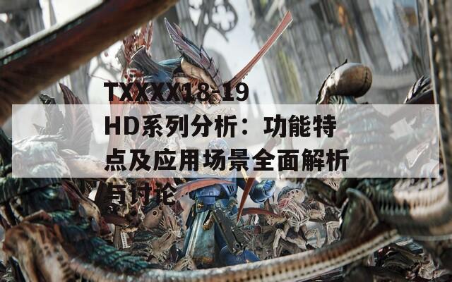 TXXXX18-19HD系列分析：功能特點及應用場景全面解析與討論