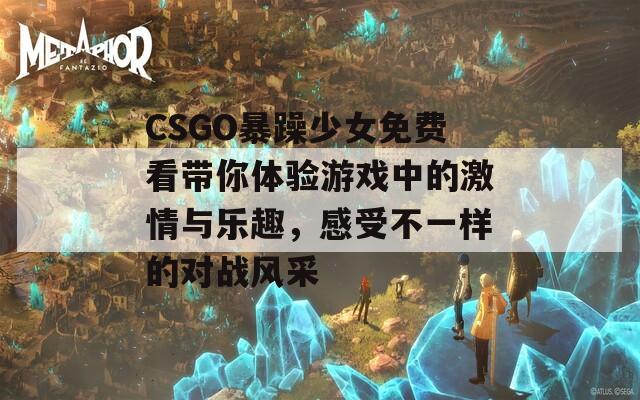 CSGO暴躁少女免費(fèi)看帶你體驗(yàn)游戲中的激情與樂趣，感受不一樣的對(duì)戰(zhàn)風(fēng)采