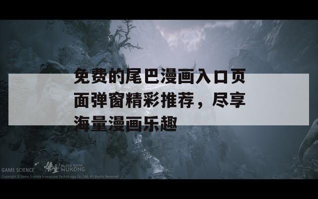免費的尾巴漫畫入口頁面彈窗精彩推薦，盡享海量漫畫樂趣