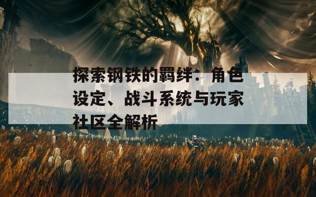 探索鋼鐵的羈絆：角色設(shè)定、戰(zhàn)斗系統(tǒng)與玩家社區(qū)全解析