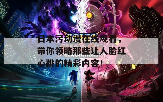 日本污動漫在線觀看，帶你領略那些讓人臉紅心跳的精彩內容！