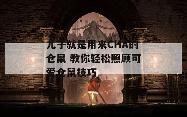 兒子就是用來CHA的倉(cāng)鼠 教你輕松照顧可愛倉(cāng)鼠技巧