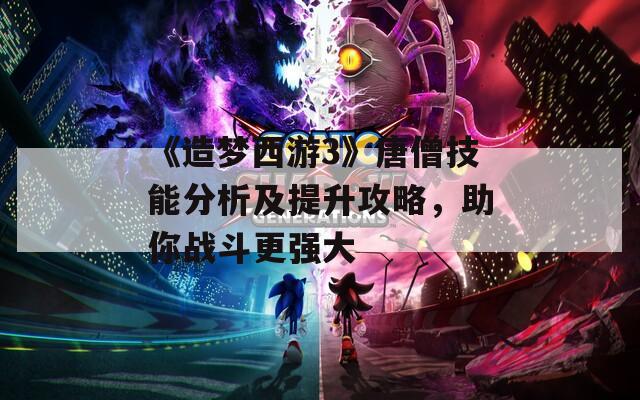 《造夢西游3》唐僧技能分析及提升攻略，助你戰(zhàn)斗更強大