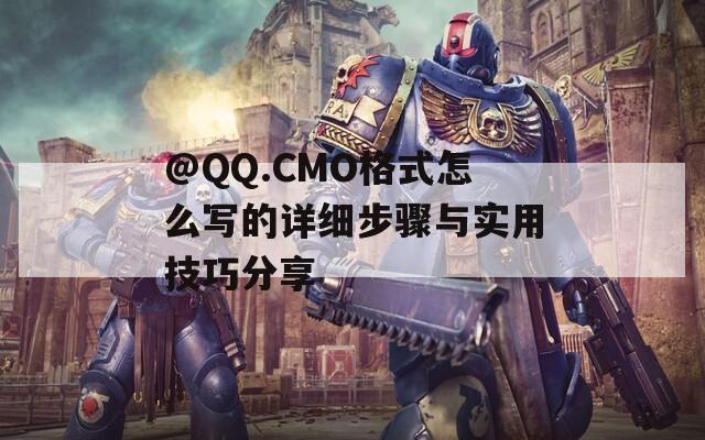 @QQ.CMO格式怎么寫(xiě)的詳細(xì)步驟與實(shí)用技巧分享