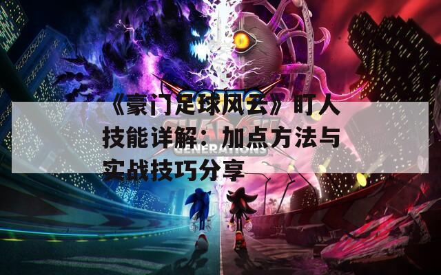 《豪門(mén)足球風(fēng)云》盯人技能詳解：加點(diǎn)方法與實(shí)戰(zhàn)技巧分享
