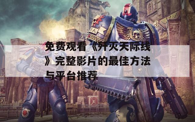 免費(fèi)觀看《殲滅天際線》完整影片的最佳方法與平臺(tái)推薦