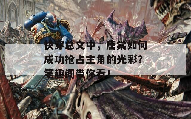 快穿總文中，唐棠如何成功搶占主角的光彩？筆趣閣帶你看！