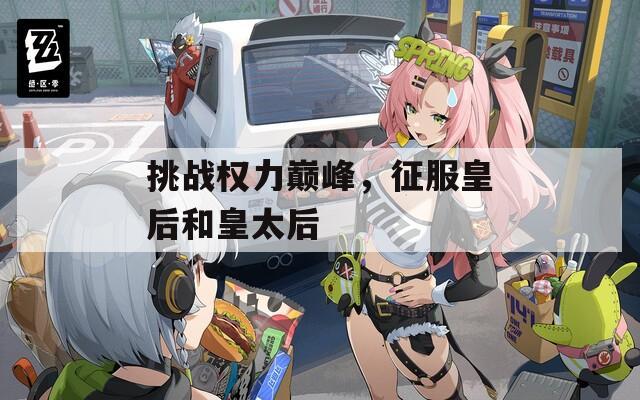 挑戰(zhàn)權(quán)力巔峰，征服皇后和皇太后