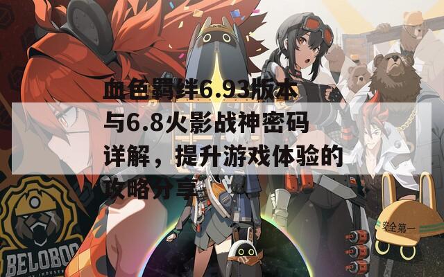 血色羈絆6.93版本與6.8火影戰(zhàn)神密碼詳解，提升游戲體驗的攻略分享
