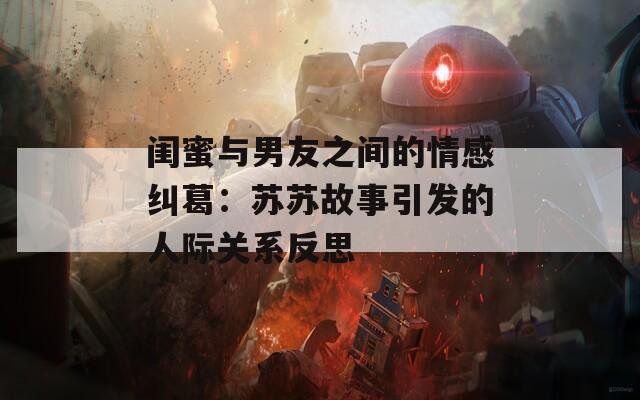閨蜜與男友之間的情感糾葛：蘇蘇故事引發(fā)的人際關(guān)系反思