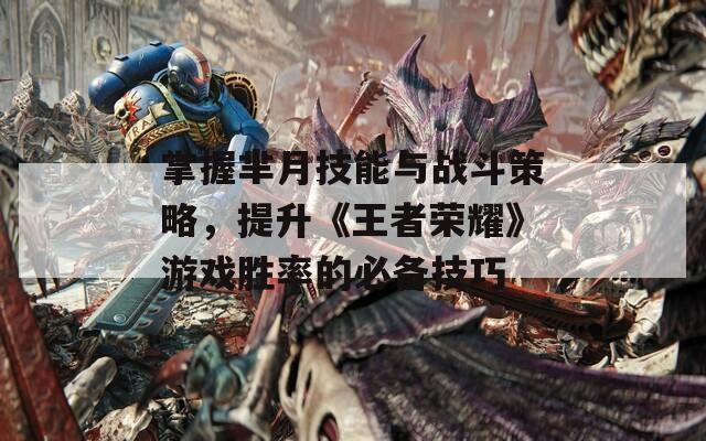 掌握羋月技能與戰(zhàn)斗策略，提升《王者榮耀》游戲勝率的必備技巧