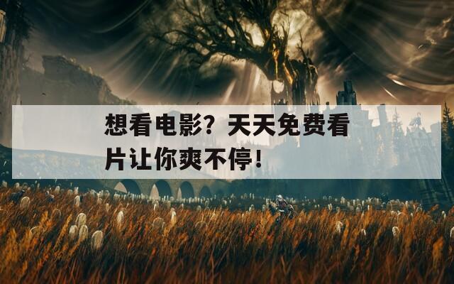 想看電影？天天免費(fèi)看片讓你爽不停！