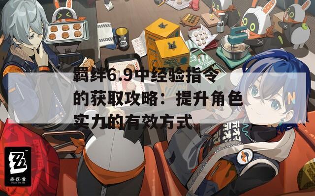 羈絆6.9中經(jīng)驗指令的獲取攻略：提升角色實力的有效方式