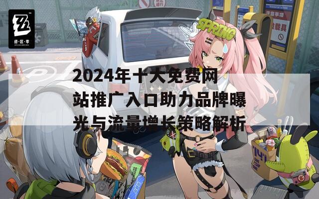 2024年十大免費網站推廣入口助力品牌曝光與流量增長策略解析