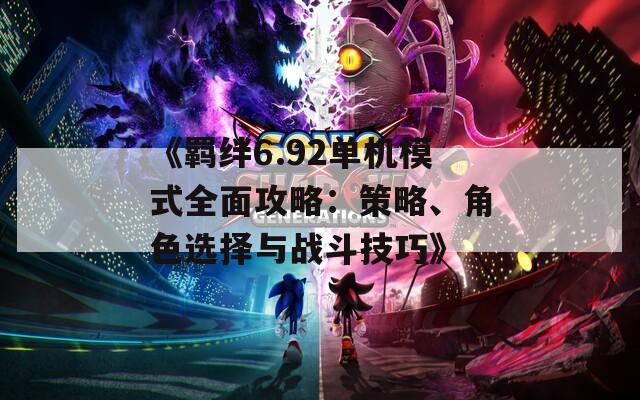 《羈絆6.92單機(jī)模式全面攻略：策略、角色選擇與戰(zhàn)斗技巧》