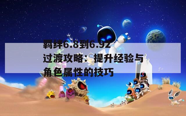 羈絆6.8到6.92過渡攻略：提升經(jīng)驗與角色屬性的技巧