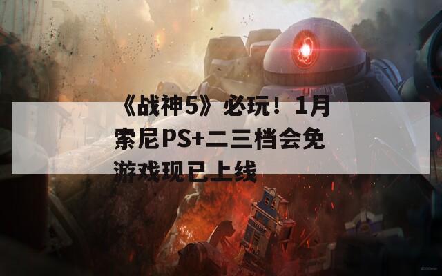 《戰(zhàn)神5》必玩！1月索尼PS+二三檔會(huì)免游戲現(xiàn)已上線