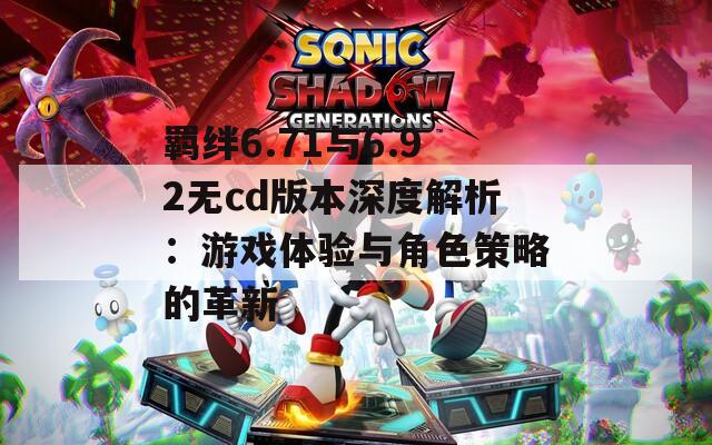 羈絆6.71與6.92無cd版本深度解析：游戲體驗(yàn)與角色策略的革新