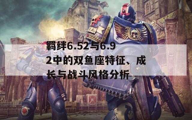 羈絆6.52與6.92中的雙魚座特征、成長與戰(zhàn)斗風格分析