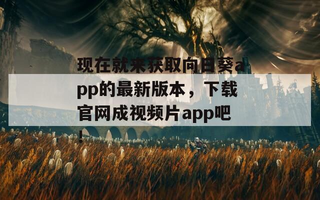 現(xiàn)在就來獲取向日葵app的最新版本，下載官網(wǎng)成視頻片app吧！