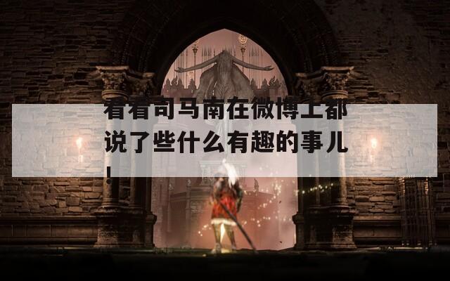 看看司馬南在微博上都說了些什么有趣的事兒！