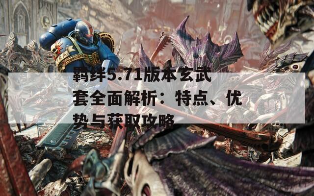 羈絆5.71版本玄武套全面解析：特點、優(yōu)勢與獲取攻略