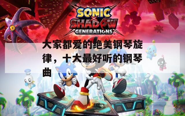 大家都愛的絕美鋼琴旋律，十大最好聽的鋼琴曲