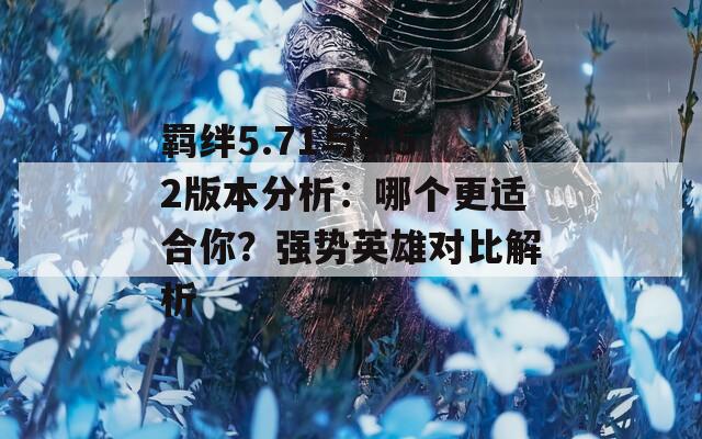 羈絆5.71與6.52版本分析：哪個(gè)更適合你？強(qiáng)勢(shì)英雄對(duì)比解析