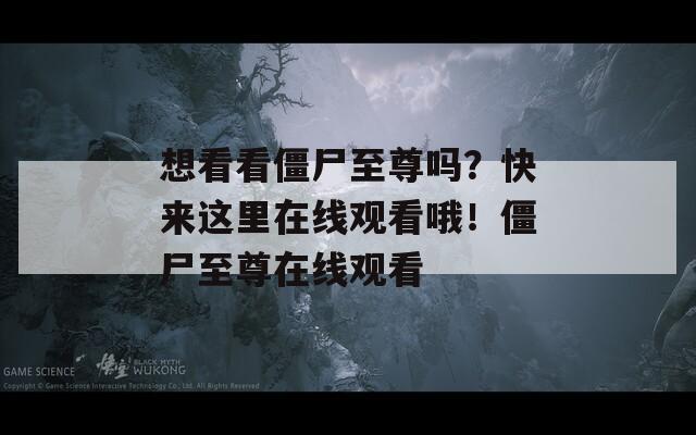 想看看僵尸至尊嗎？快來(lái)這里在線觀看哦！僵尸至尊在線觀看