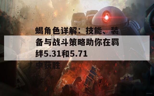 蝎角色詳解：技能、裝備與戰(zhàn)斗策略助你在羈絆5.31和5.71中獲勝