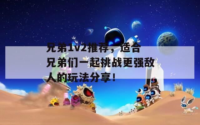 兄弟1v2推薦，適合兄弟們一起挑戰(zhàn)更強(qiáng)敵人的玩法分享！
