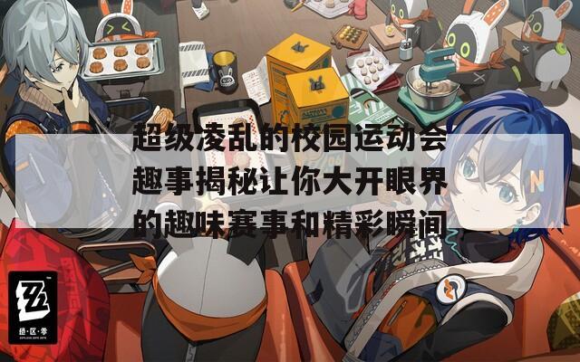 超級(jí)凌亂的校園運(yùn)動(dòng)會(huì)趣事揭秘讓你大開眼界的趣味賽事和精彩瞬間