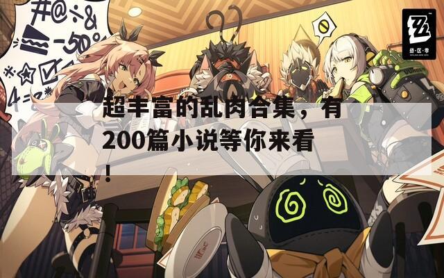 超豐富的亂肉合集，有200篇小說等你來看！