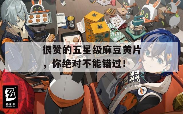 很贊的五星級麻豆黃片，你絕對不能錯過！