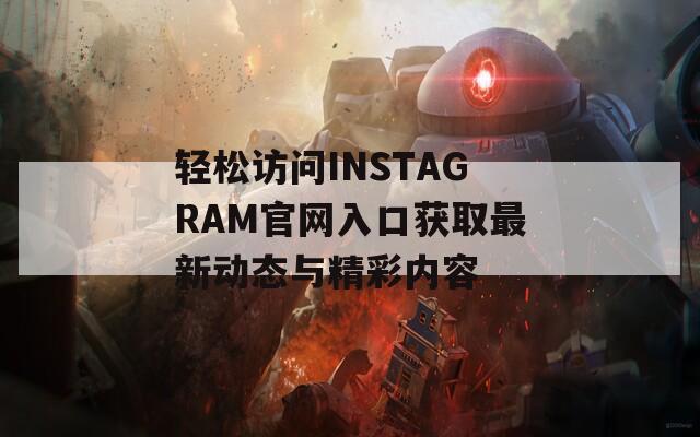 輕松訪問INSTAGRAM官網(wǎng)入口獲取最新動(dòng)態(tài)與精彩內(nèi)容