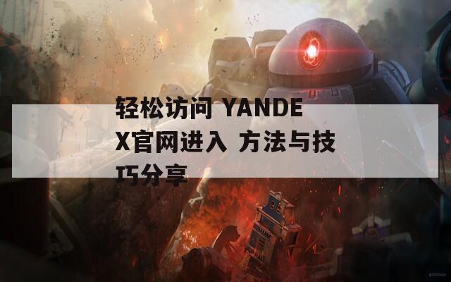 輕松訪問(wèn) YANDEX官網(wǎng)進(jìn)入 方法與技巧分享