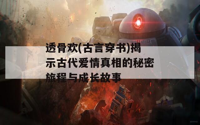 透骨歡(古言穿書)揭示古代愛情真相的秘密旅程與成長故事