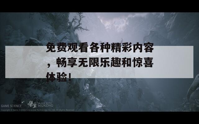 免費觀看各種精彩內(nèi)容，暢享無限樂趣和驚喜體驗！