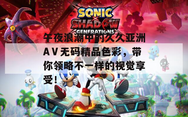 午夜浪潮中的久久亞洲AⅤ無碼精品色彩，帶你領(lǐng)略不一樣的視覺享受！